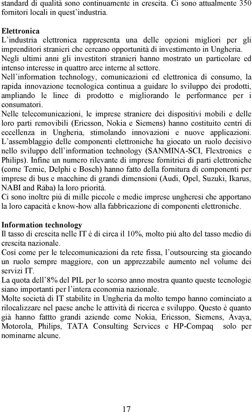 Negli ultimi anni gli investitori stranieri hanno mostrato un particolare ed intenso interesse in quattro aree interne al settore.