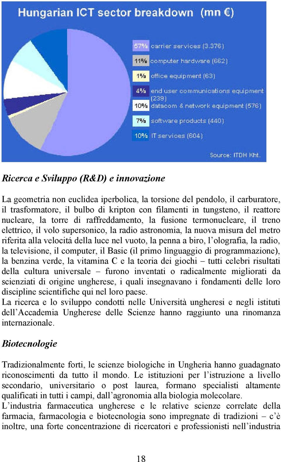 penna a biro, l olografia, la radio, la televisione, il computer, il Basic (il primo linguaggio di programmazione), la benzina verde, la vitamina C e la teoria dei giochi tutti celebri risultati