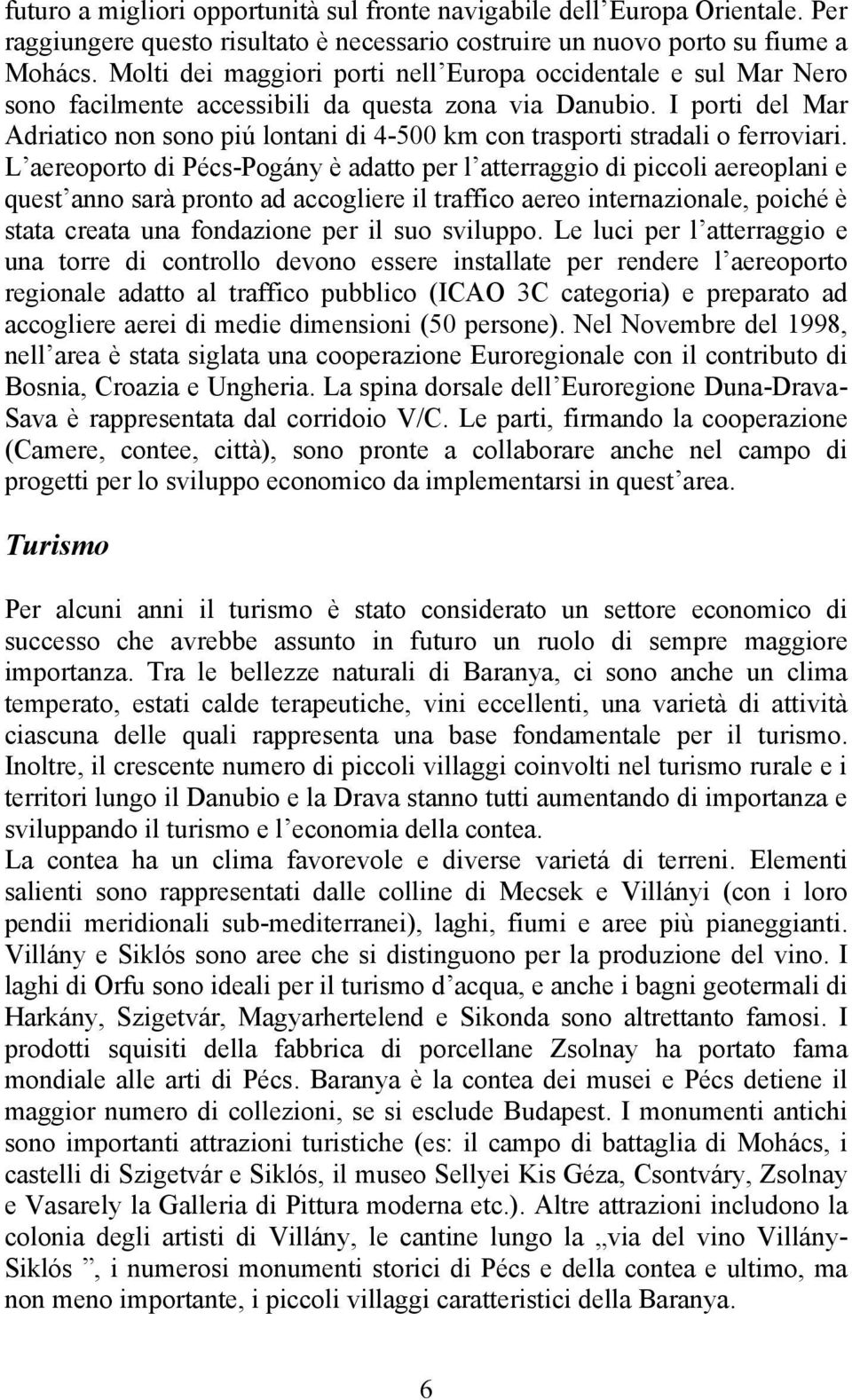 I porti del Mar Adriatico non sono piú lontani di 4-500 km con trasporti stradali o ferroviari.