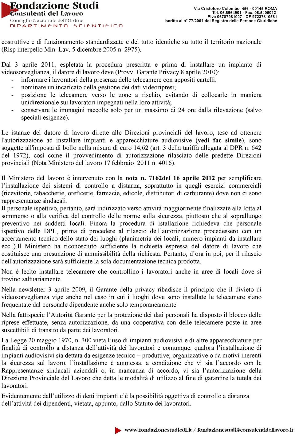 Garante Privacy 8 aprile 2010): - informare i lavoratori della presenza delle telecamere con appositi cartelli; - nominare un incaricato della gestione dei dati videoripresi; - posizione le