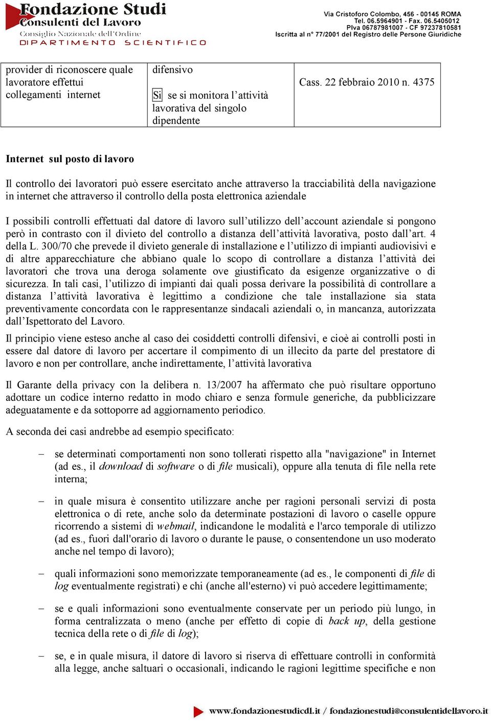 aziendale I possibili controlli effettuati dal datore di lavoro sull utilizzo dell account aziendale si pongono però in contrasto con il divieto del controllo a distanza dell attività lavorativa,