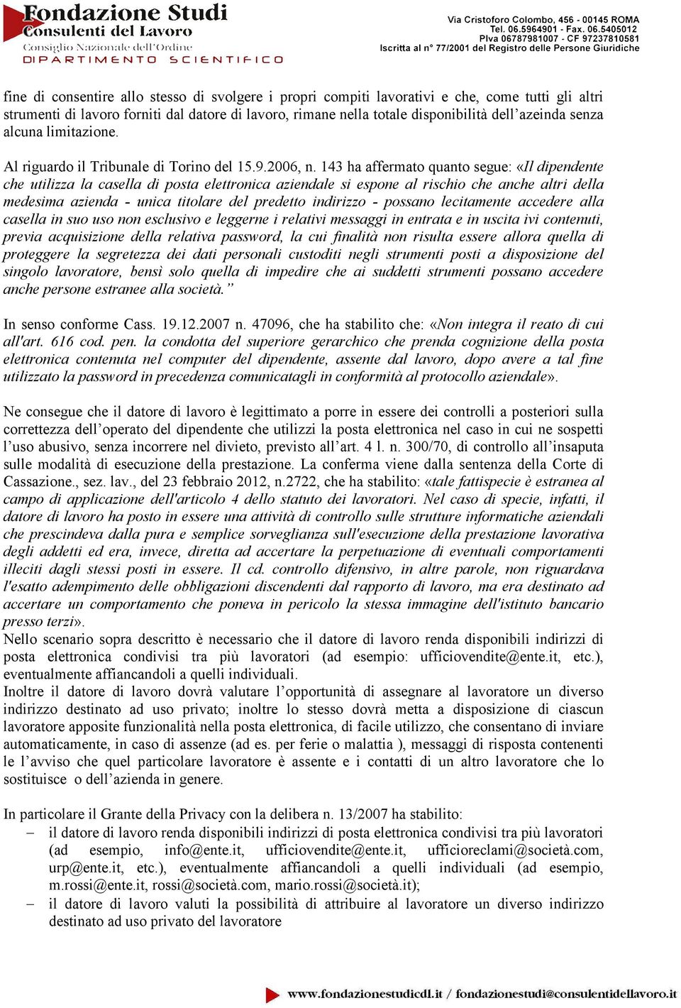 143 ha affermato quanto segue: «Il dipendente che utilizza la casella di posta elettronica aziendale si espone al rischio che anche altri della medesima azienda - unica titolare del predetto