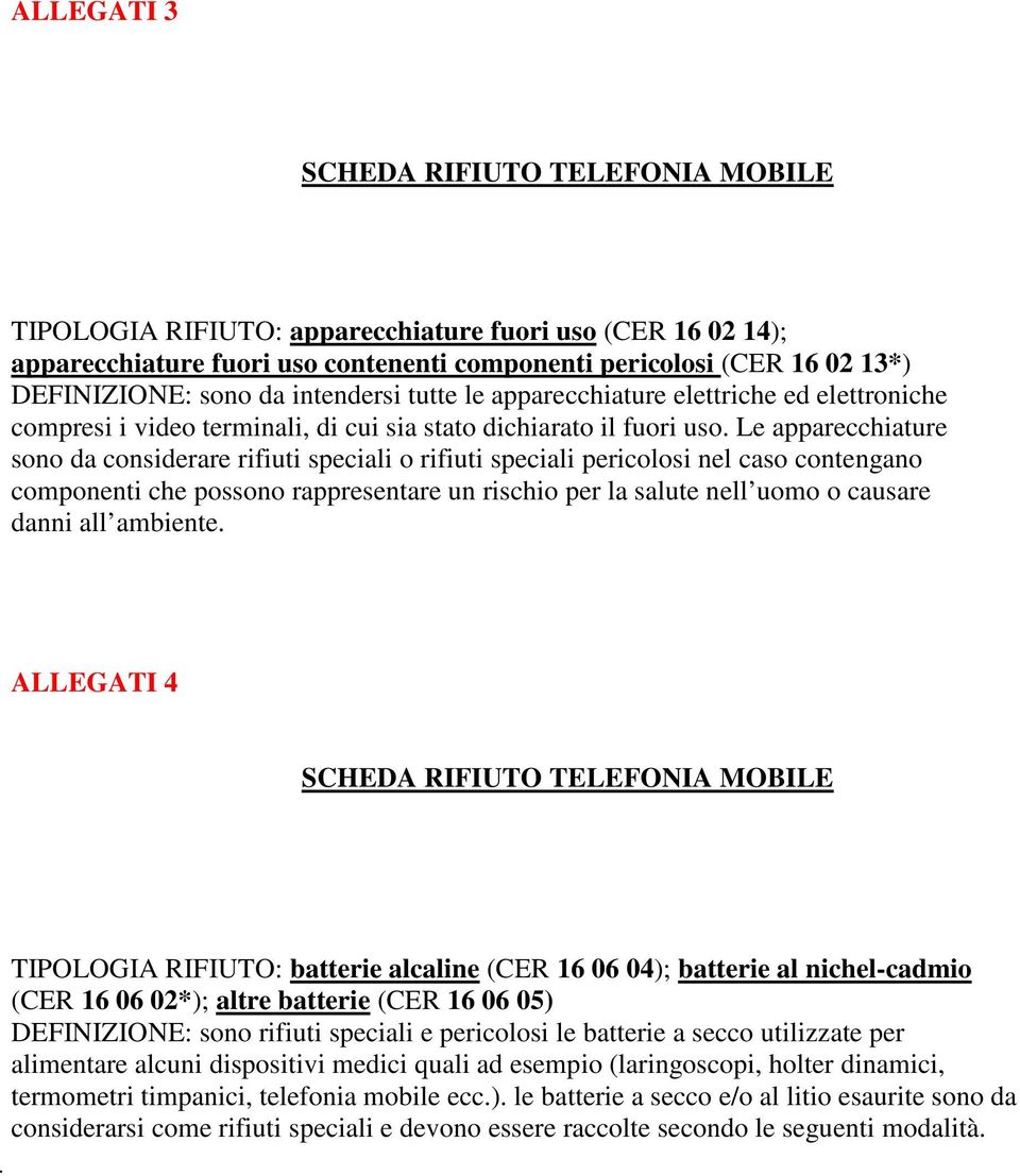 Le apparecchiature sono da considerare rifiuti speciali o rifiuti speciali pericolosi nel caso contengano componenti che possono rappresentare un rischio per la salute nell uomo o causare danni all
