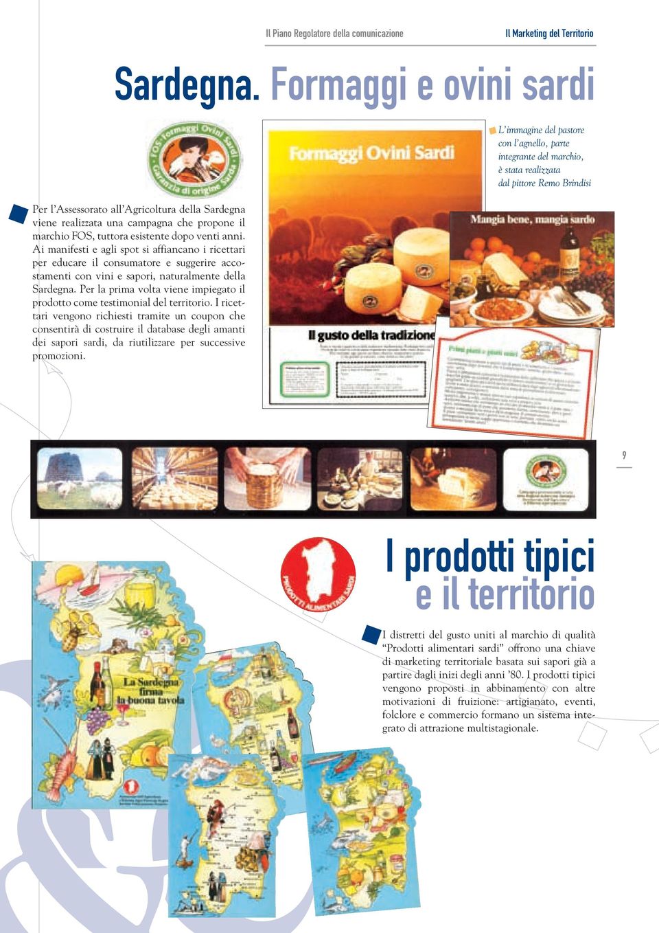 Ai manifesti e agli spot si affiancano i ricettari per educare il consumatore e suggerire accostamenti con vini e sapori, naturalmente della Sardegna.