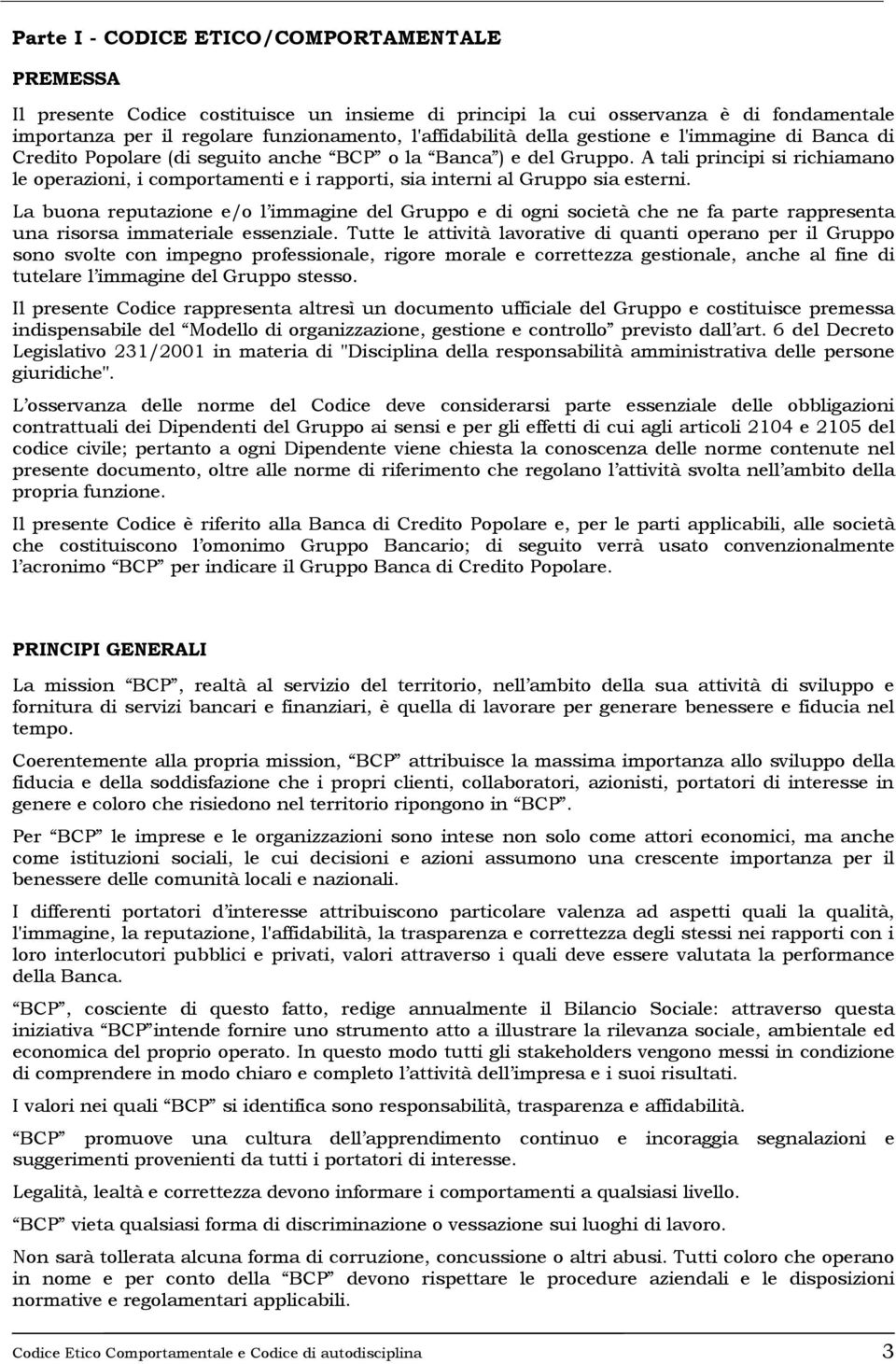 A tali principi si richiamano le operazioni, i comportamenti e i rapporti, sia interni al Gruppo sia esterni.