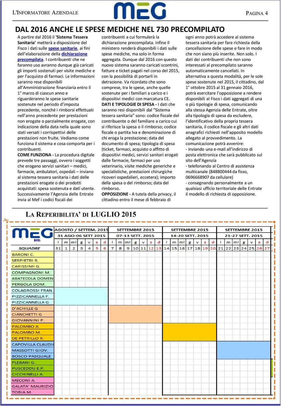 Le informazioni saranno rese disponibili all Amministrazione finanziaria entro il 1 marzo di ciascun anno e riguarderanno le spese sanitarie sostenute nel periodo d imposta precedente, nonché i