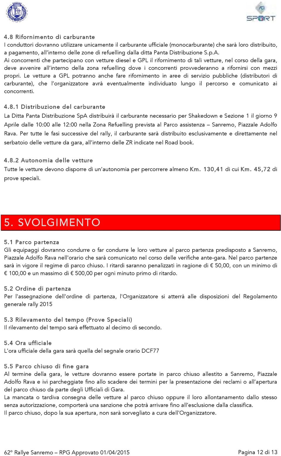 Ai concorrenti che partecipano con vetture diesel e GPL il rifornimento di tali vetture, nel corso della gara, deve avvenire all interno della zona refuelling dove i concorrenti provvederanno a