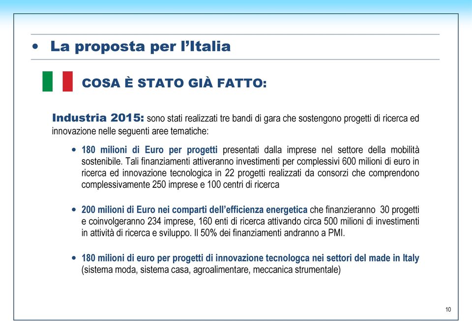 Tali finanziamenti attiveranno investimenti per complessivi 600 milioni di euro in ricerca ed innovazione tecnologica in 22 progetti realizzati da consorzi che comprendono complessivamente 250