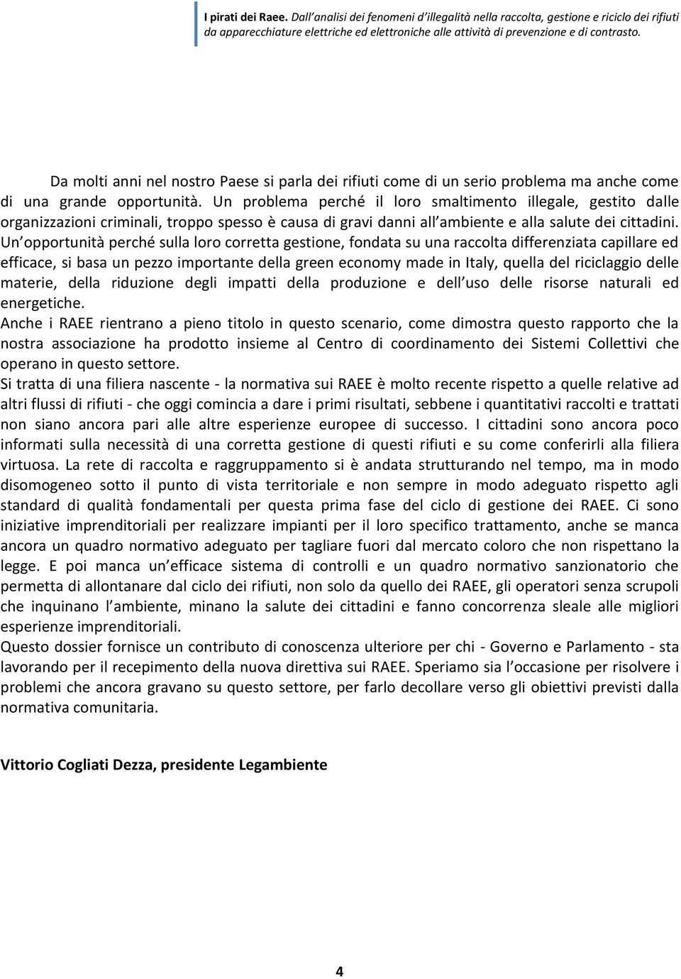 Un opportunità perché sulla loro corretta gestione, fondata su una raccolta differenziata capillare ed efficace, si basa un pezzo importante della green economy made in Italy, quella del riciclaggio