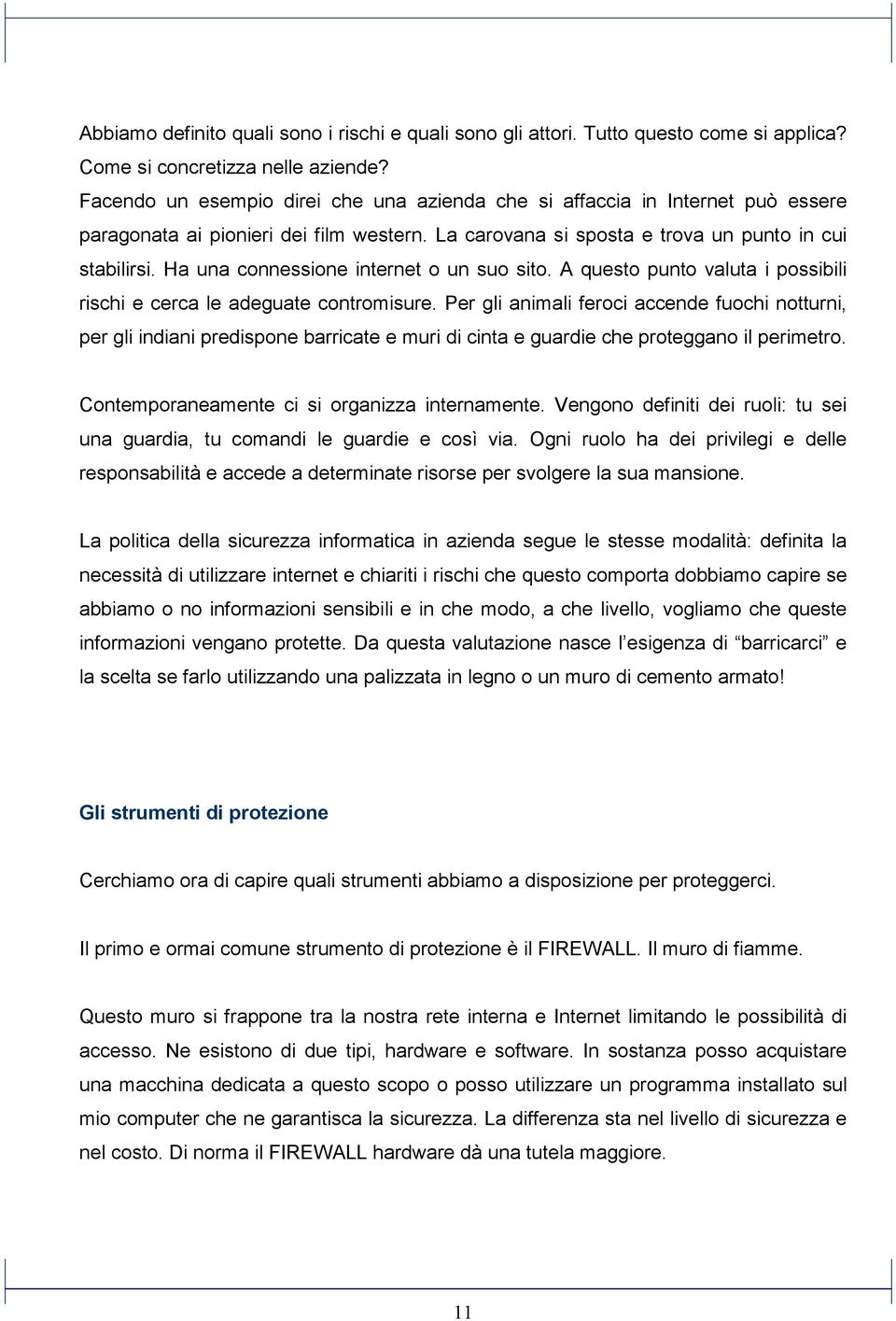 Ha una connessione internet o un suo sito. A questo punto valuta i possibili rischi e cerca le adeguate contromisure.