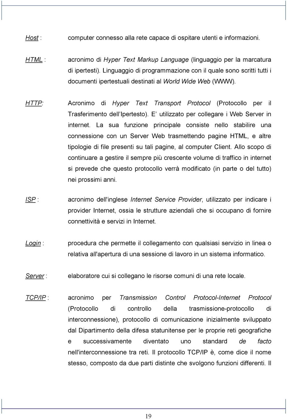 HTTP: Acronimo di Hyper Text Transport Protocol (Protocollo per il Trasferimento dell Ipertesto). E utilizzato per collegare i Web Server in internet.