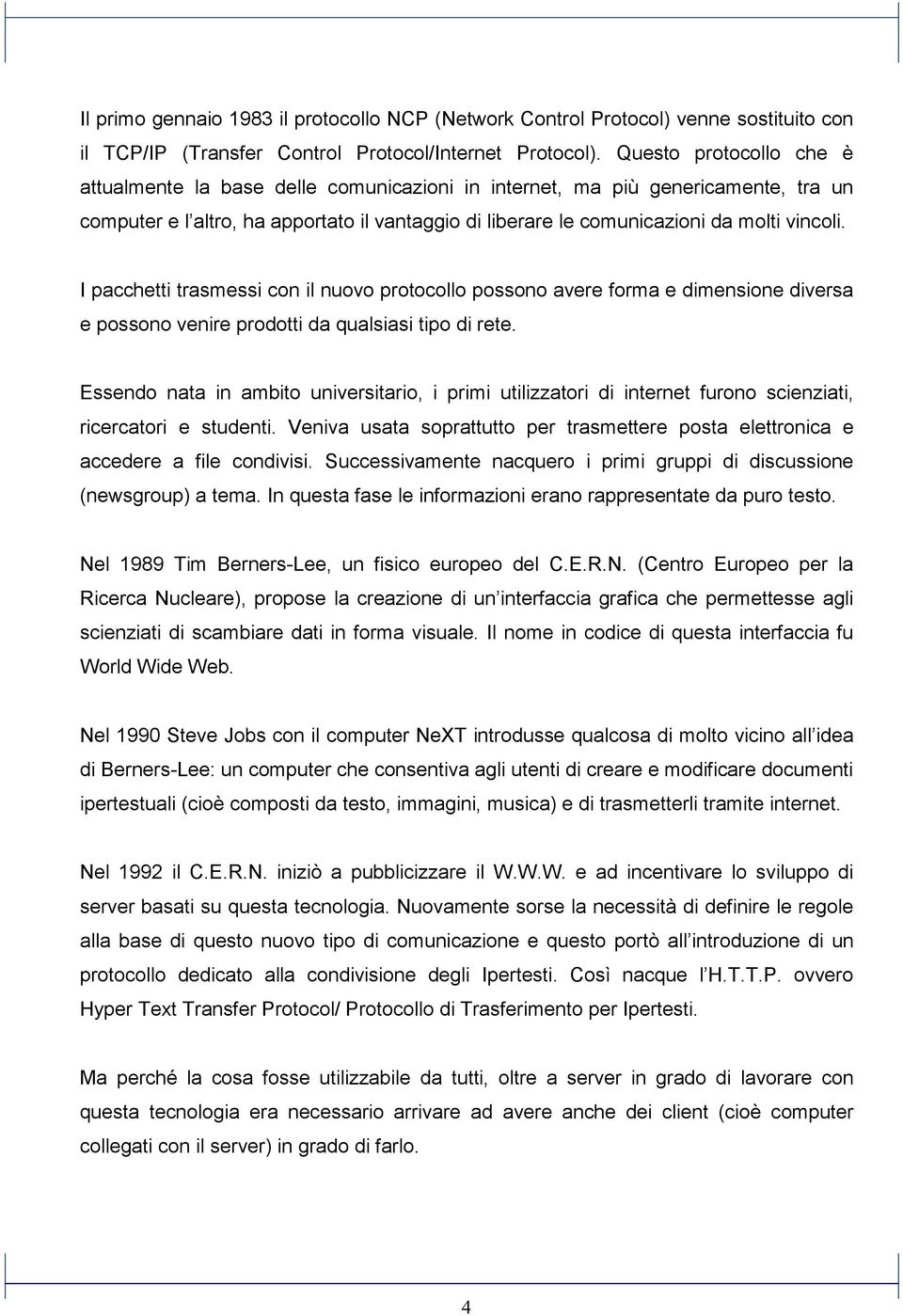 I pacchetti trasmessi con il nuovo protocollo possono avere forma e dimensione diversa e possono venire prodotti da qualsiasi tipo di rete.