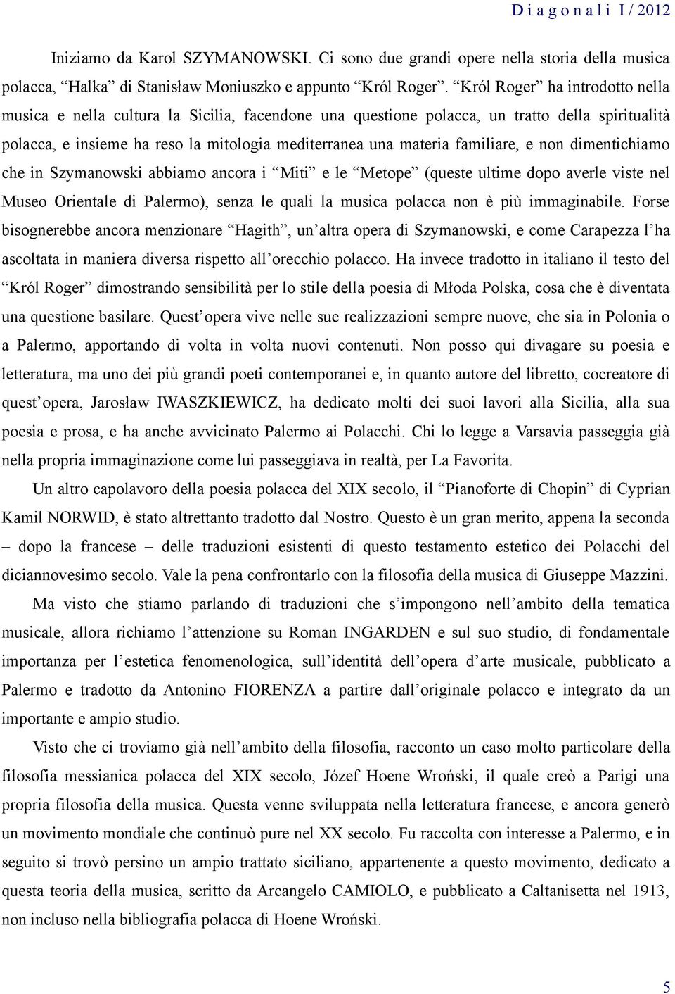 familiare, e non dimentichiamo che in Szymanowski abbiamo ancora i Miti e le Metope (queste ultime dopo averle viste nel Museo Orientale di Palermo), senza le quali la musica polacca non è più