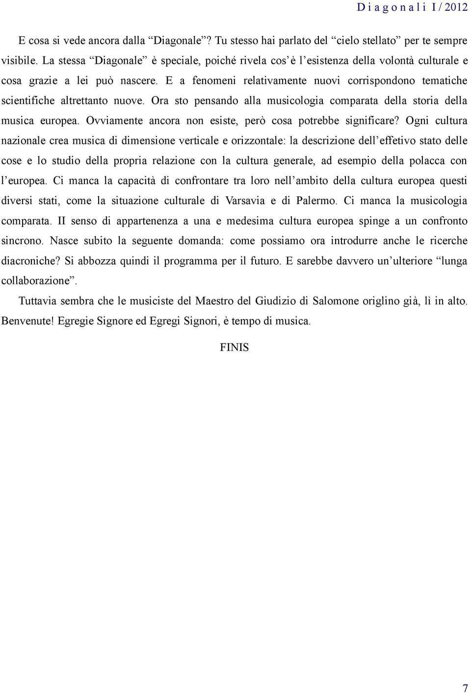 E a fenomeni relativamente nuovi corrispondono tematiche scientifiche altrettanto nuove. Ora sto pensando alla musicologia comparata della storia della musica europea.