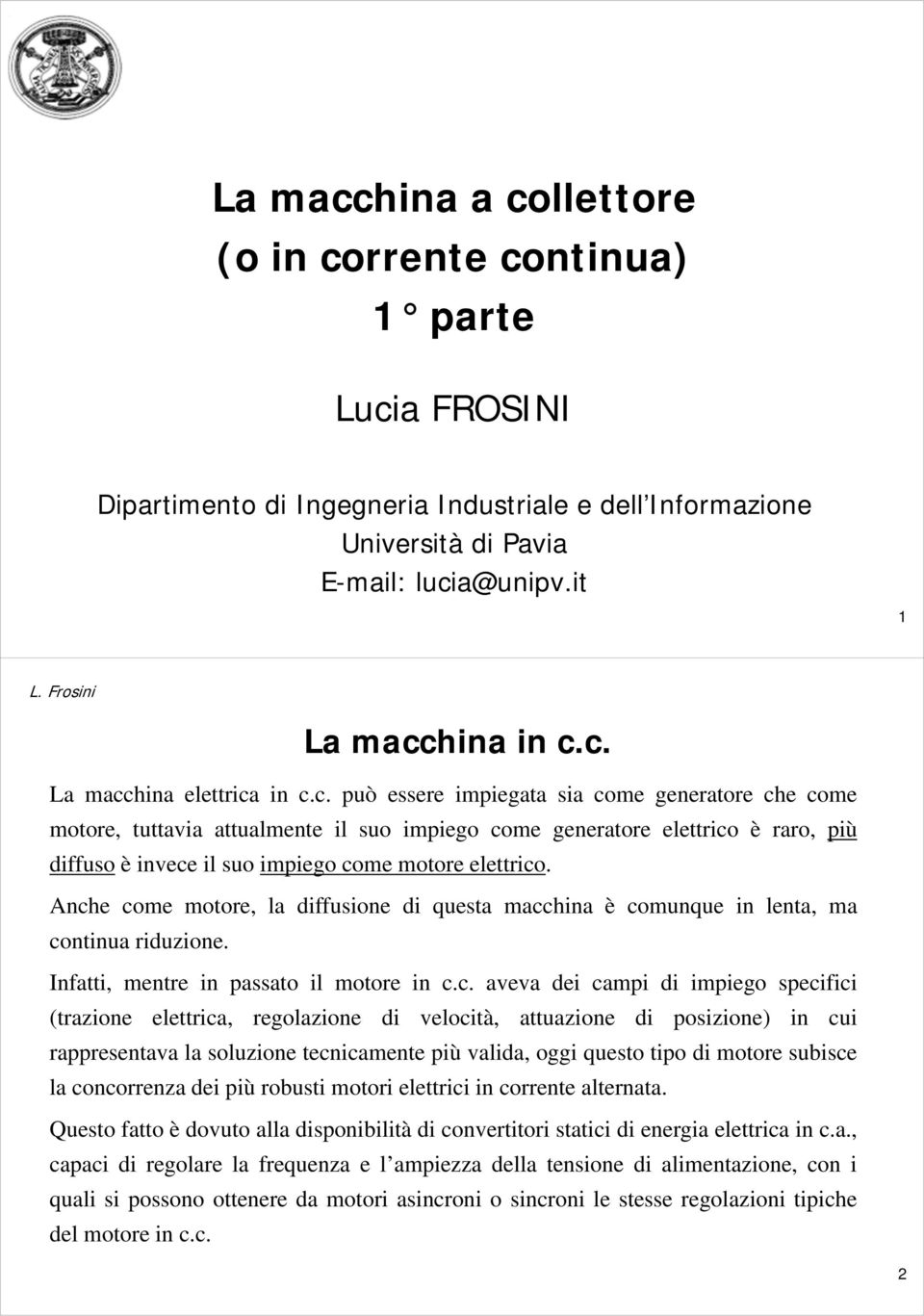 Anche come motore, la diffusione di questa macchina è comunque in lenta, ma continua riduzione. Infatti, mentre in passato il motore in c.c. aveva dei campi di impiego specifici (trazione elettrica,