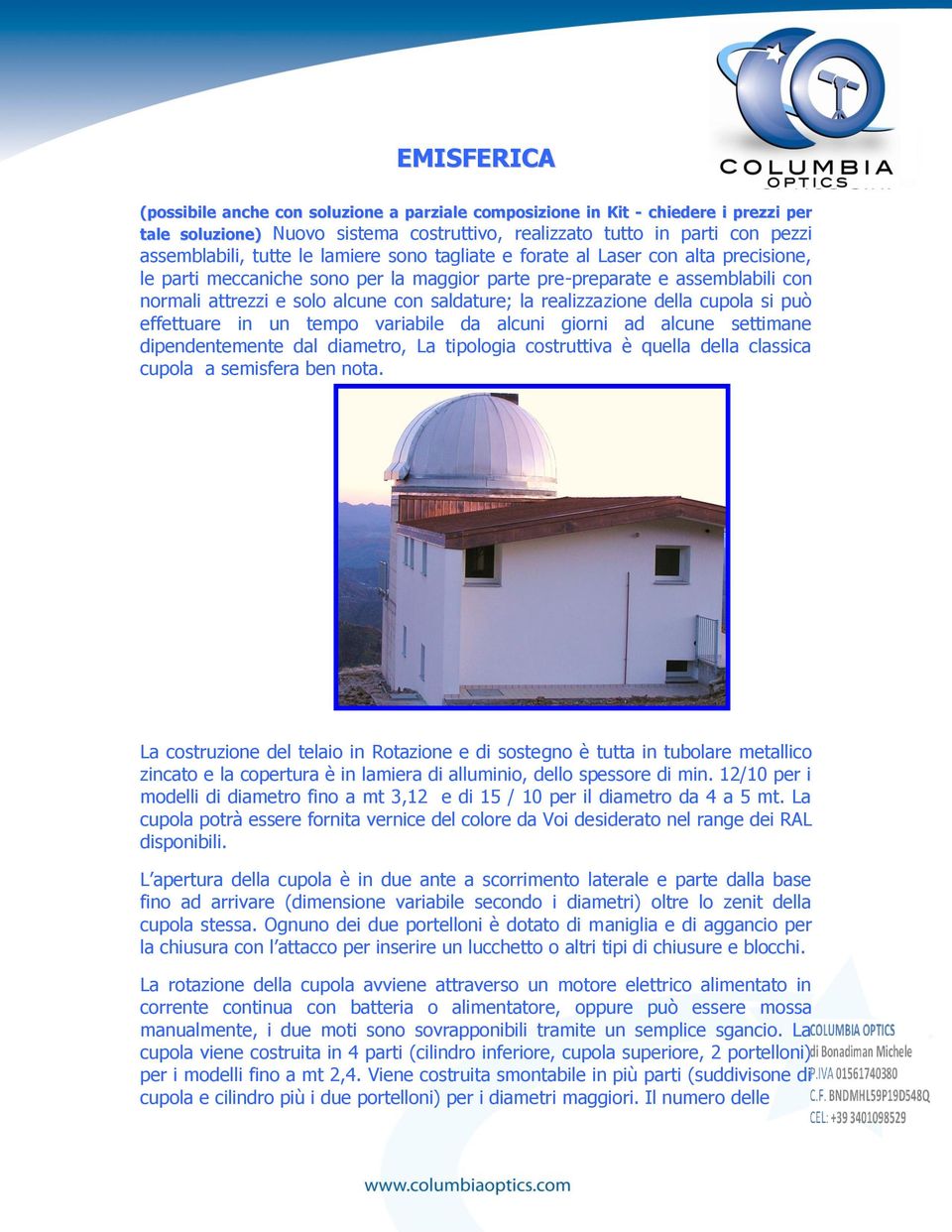 realizzazione della cupola si può effettuare in un tempo variabile da alcuni giorni ad alcune settimane dipendentemente dal diametro, La tipologia costruttiva è quella della classica cupola a