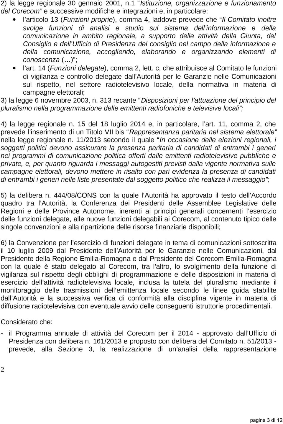 svolge funzioni di analisi e studio sul sistema dell informazione e della comunicazione in ambito regionale, a supporto delle attività della Giunta, del Consiglio e dell Ufficio di Presidenza del