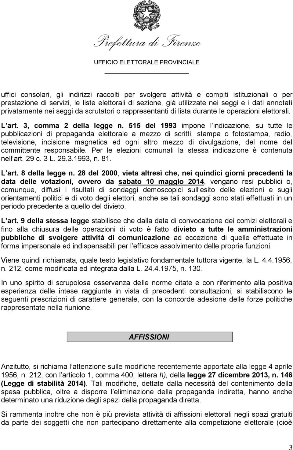 515 del 1993 impone l indicazione, su tutte le pubblicazioni di propaganda elettorale a mezzo di scritti, stampa o fotostampa, radio, televisione, incisione magnetica ed ogni altro mezzo di