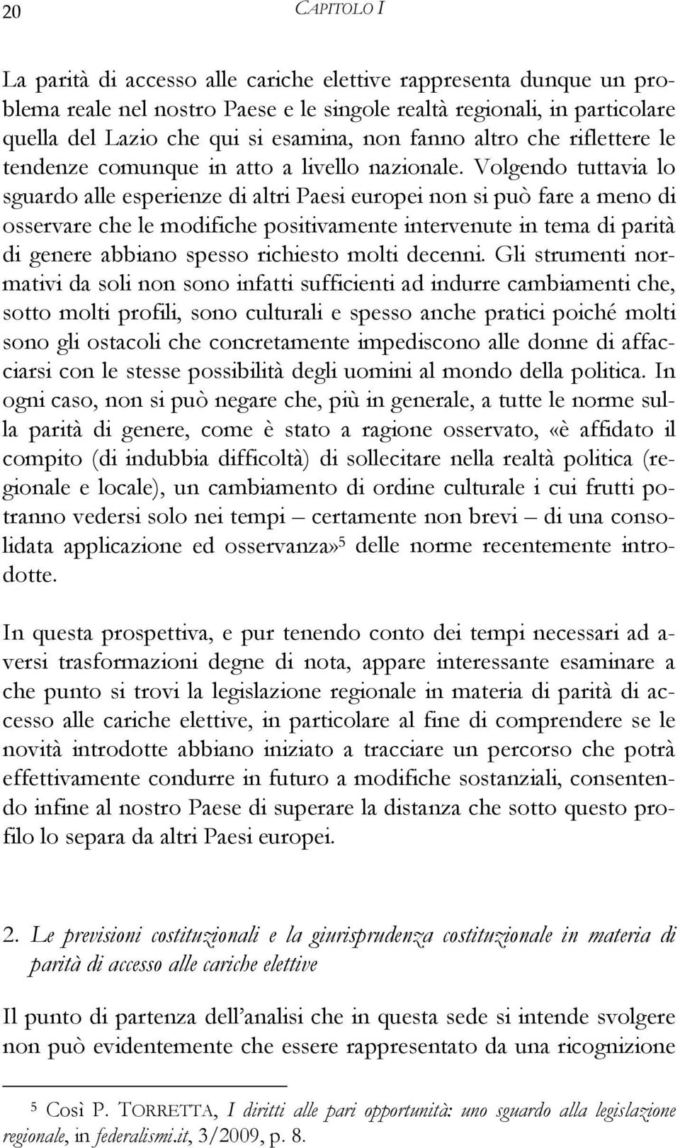 Volgendo tuttavia lo sguardo alle esperienze di altri Paesi europei non si può fare a meno di osservare che le modifiche positivamente intervenute in tema di parità di genere abbiano spesso richiesto