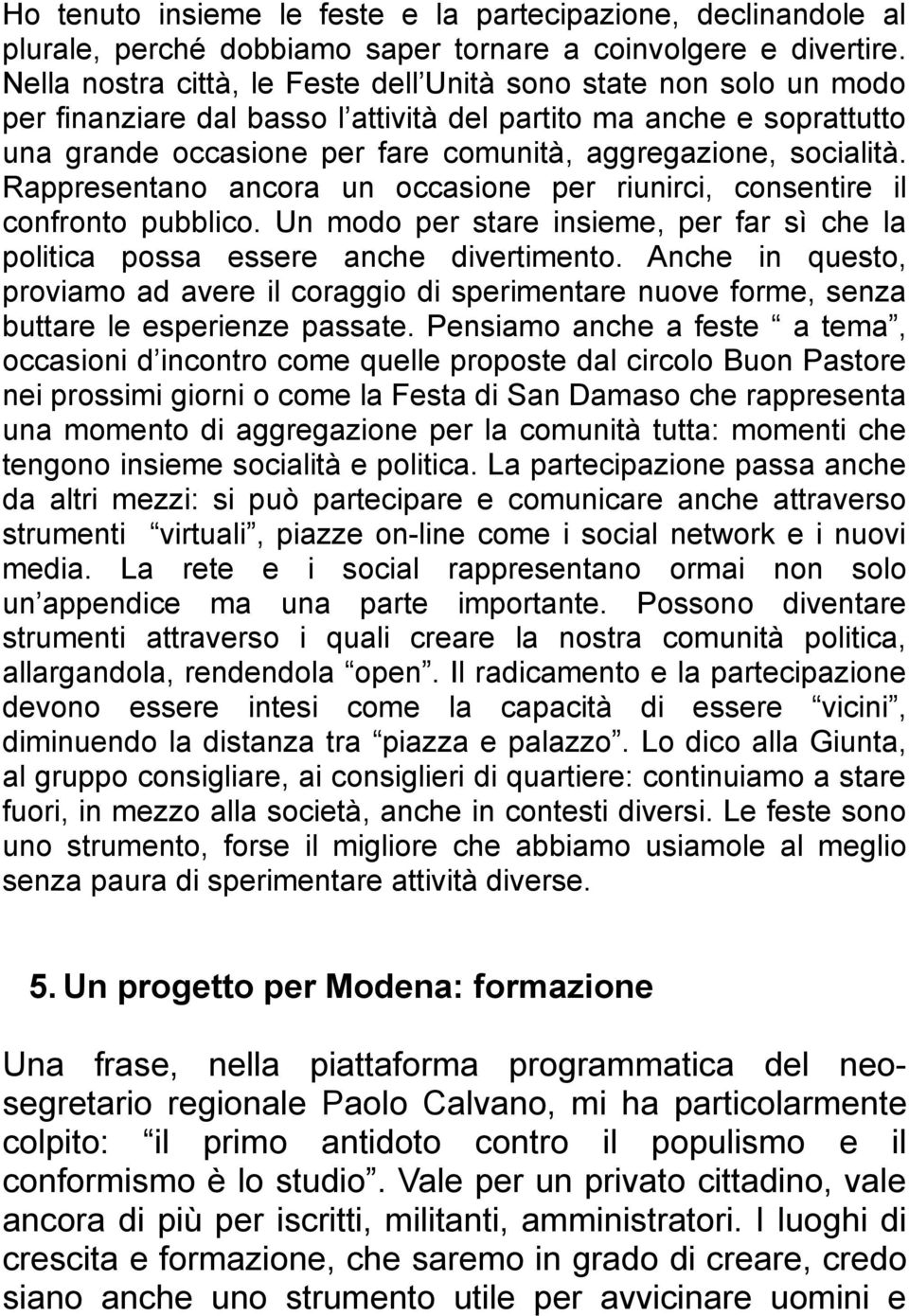 socialità. Rappresentano ancora un occasione per riunirci, consentire il confronto pubblico. Un modo per stare insieme, per far sì che la politica possa essere anche divertimento.