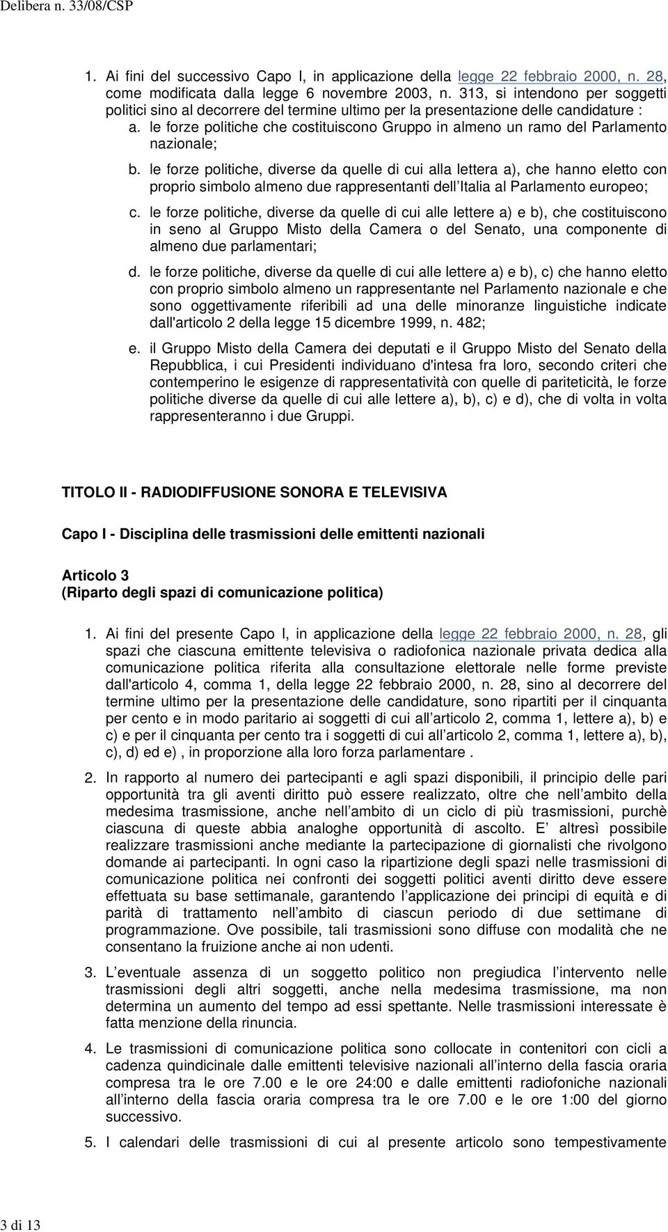 le forze politiche che costituiscono Gruppo in almeno un ramo del Parlamento nazionale; b. c. d. e.