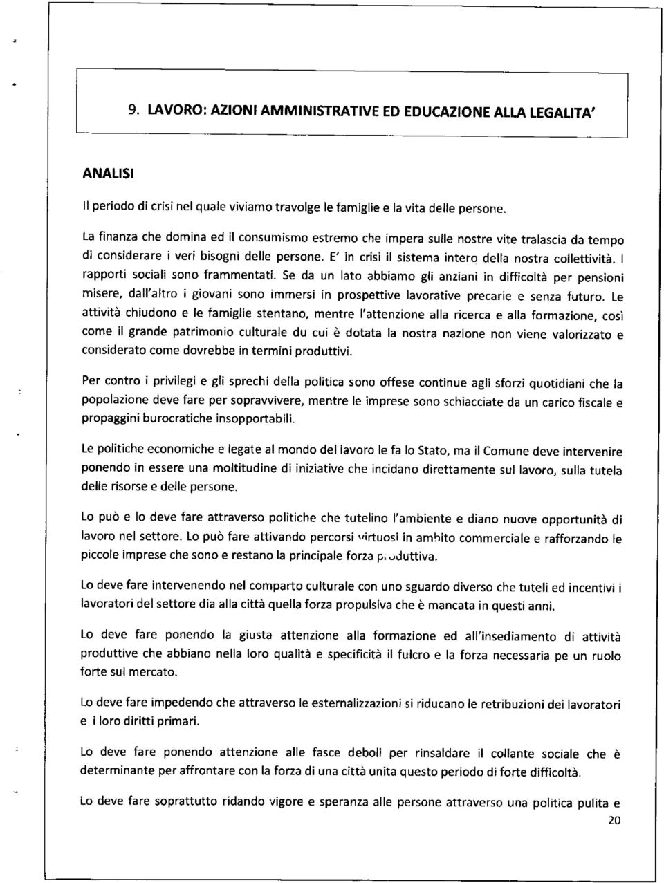 I rapporti sociali sono frammentati. Se da un lato abbiamo gli anziani in difficoltà per pensioni misere, dall'altro igiovani sono immersi in prospettive lavorative precarie e senza futuro.