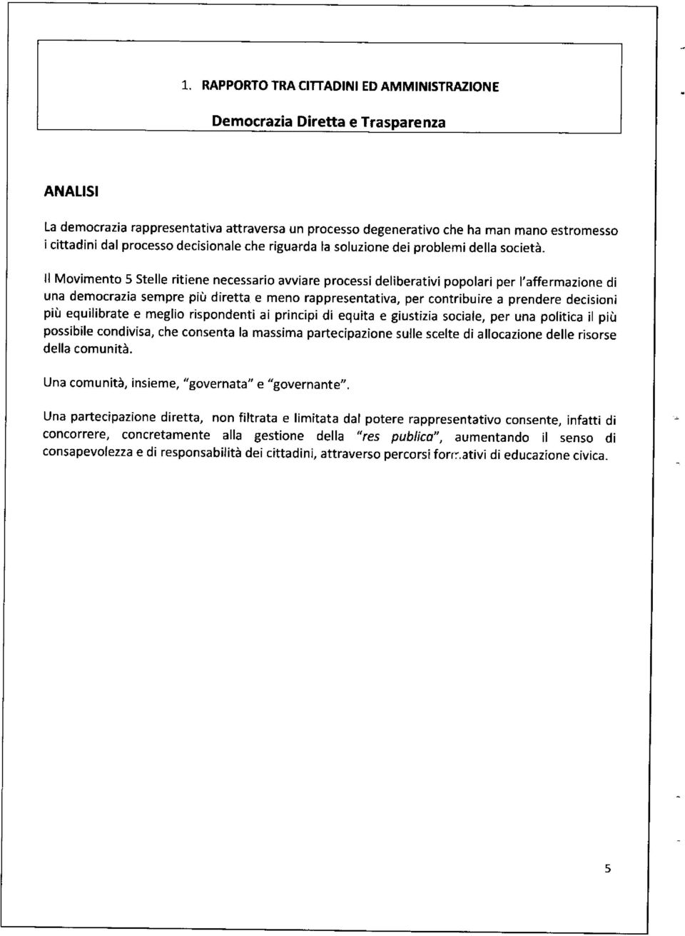 ll Movimento 5 Stelle ritiene necessario awiare processi deliberativi popolari per l'affermazione di una democrazia sempre pifr diretta e meno rappresentativa, per contribuire a prendere decisioni