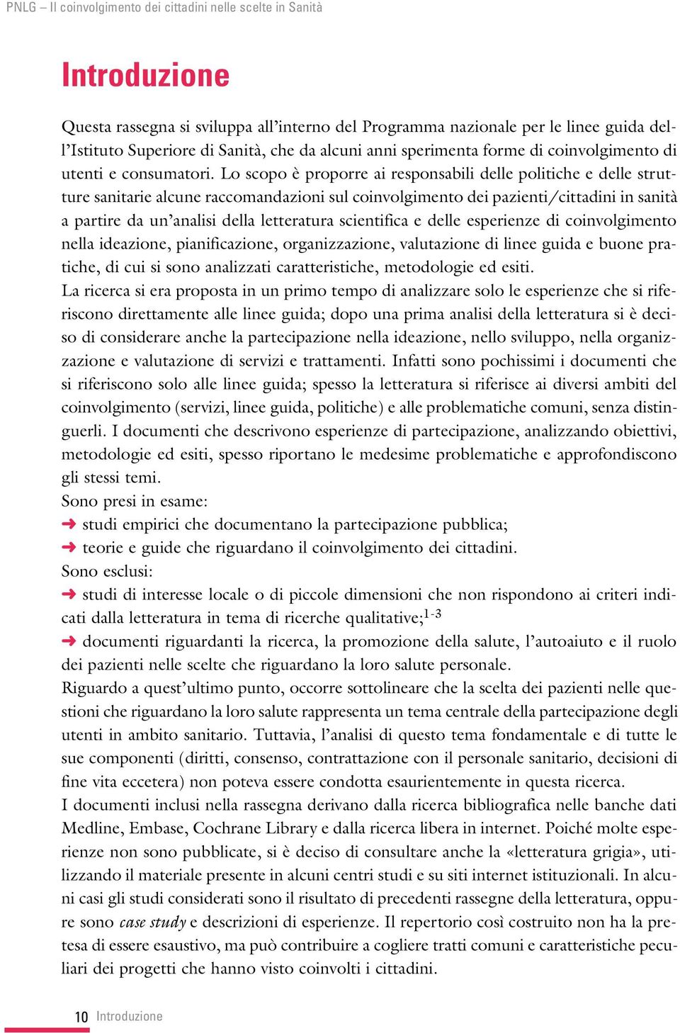 Lo scopo è proporre ai responsabili delle politiche e delle strutture sanitarie alcune raccomandazioni sul coinvolgimento dei pazienti/cittadini in sanità a partire da un analisi della letteratura