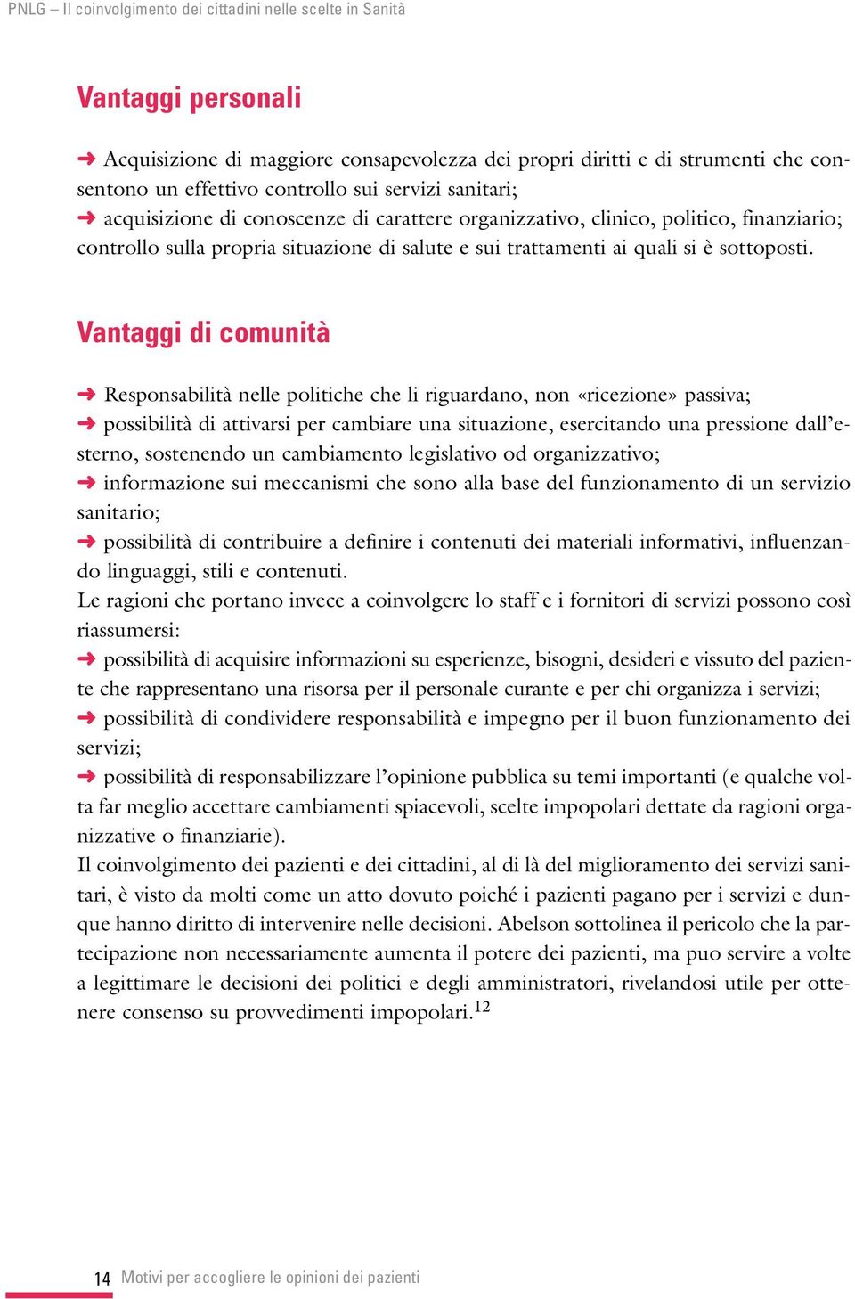 Vantaggi di comunità Responsabilità nelle politiche che li riguardano, non «ricezione» passiva; possibilità di attivarsi per cambiare una situazione, esercitando una pressione dall esterno,