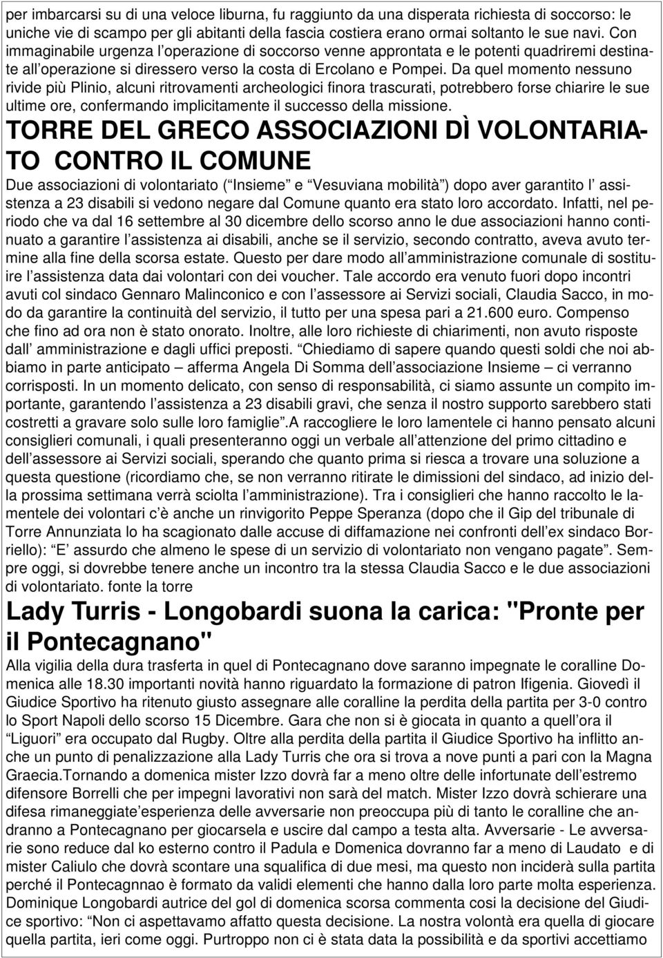 Da quel momento nessuno rivide più Plinio, alcuni ritrovamenti archeologici finora trascurati, potrebbero forse chiarire le sue ultime ore, confermando implicitamente il successo della missione.