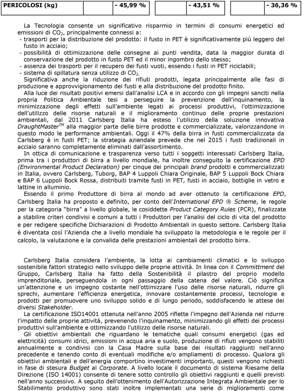 conservazione del prodotto in fusto PET ed il minor ingombro dello stesso; - assenza dei trasporti per il recupero dei fusti vuoti, essendo i fusti in PET riciclabili; - sistema di spillatura senza