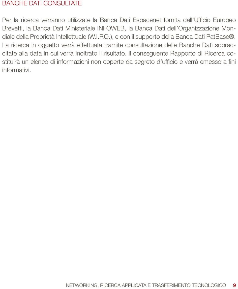 La ricerca in oggetto verrà effettuata tramite consultazione delle Banche Dati sopraccitate alla data in cui verrà inoltrato il risultato.