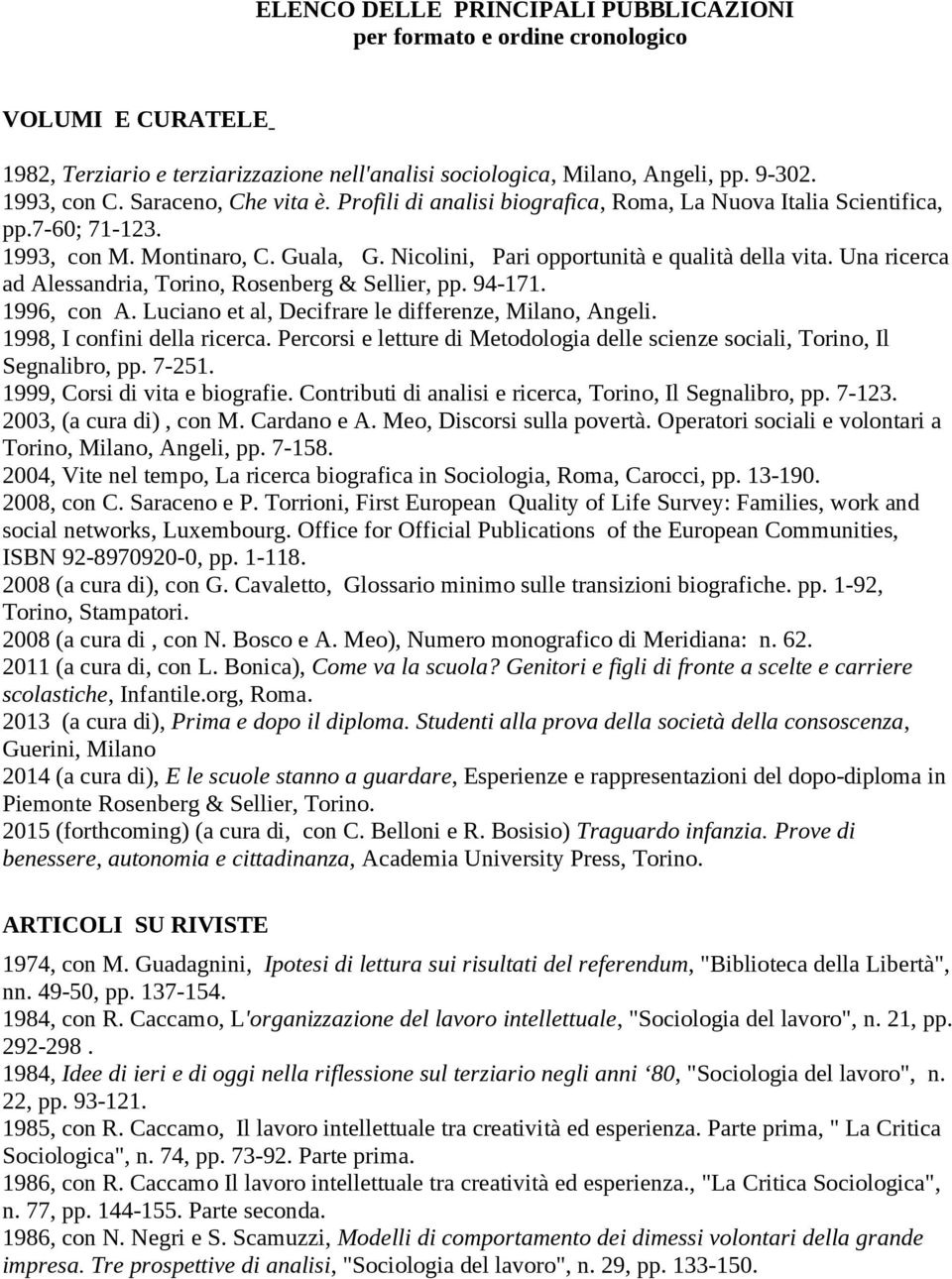 Una ricerca ad Alessandria, Torino, Rosenberg & Sellier, pp. 94-171. 1996, con A. Luciano et al, Decifrare le differenze, Milano, Angeli. 1998, I confini della ricerca.