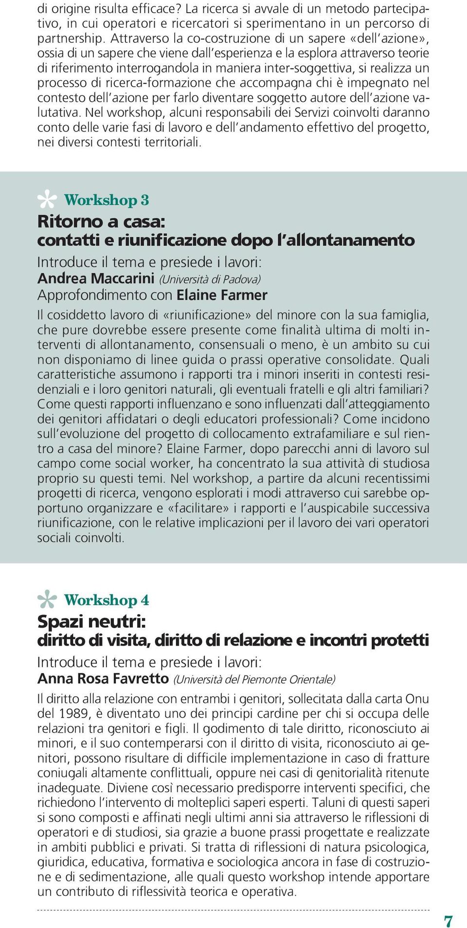 realizza un processo di ricerca-formazione che accompagna chi è impegnato nel contesto dell azione per farlo diventare soggetto autore dell azione valutativa.