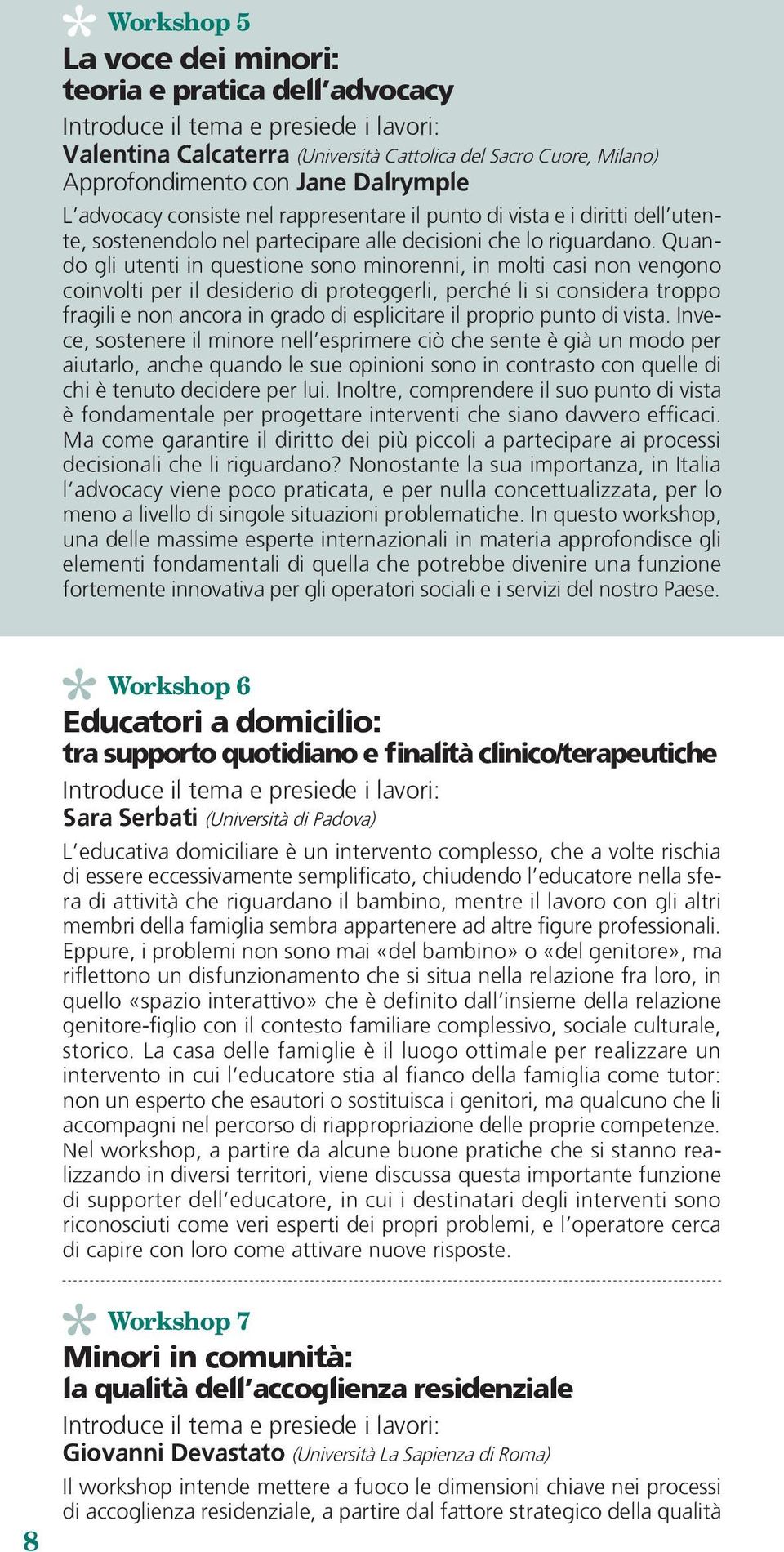 Quando gli utenti in questione sono minorenni, in molti casi non vengono coinvolti per il desiderio di proteggerli, perché li si considera troppo fragili e non ancora in grado di esplicitare il