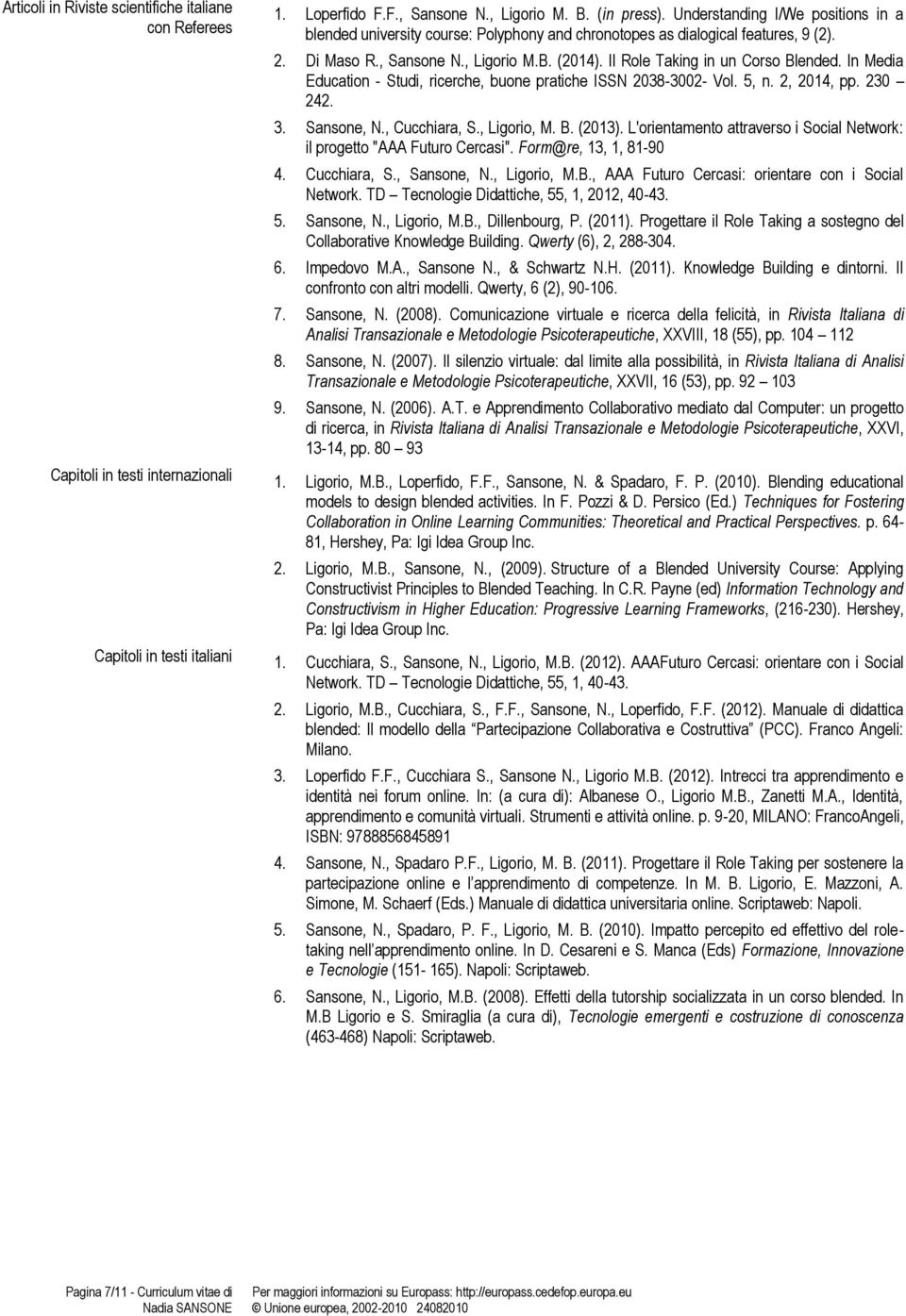 Il Role Taking in un Corso Blended. In Media Education - Studi, ricerche, buone pratiche ISSN 2038-3002- Vol. 5, n. 2, 2014, pp. 230 242. 3. Sansone, N., Cucchiara, S., Ligorio, M. B. (2013).