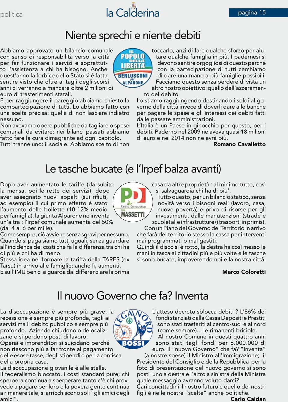 Anche quest anno la forbice dello Stato si è fatta sentire visto che oltre ai tagli degli scorsi anni ci verranno a mancare oltre 2 milioni di euro di trasferimenti statali.