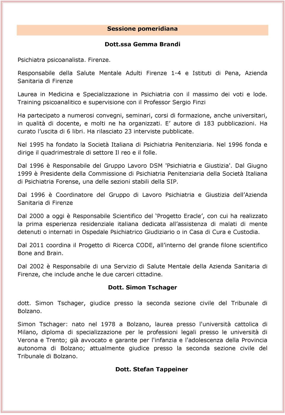 lode. Training psicoanalitico e supervisione con il Professor Sergio Finzi Ha partecipato a numerosi convegni, seminari, corsi di formazione, anche universitari, in qualità di docente, e molti ne ha