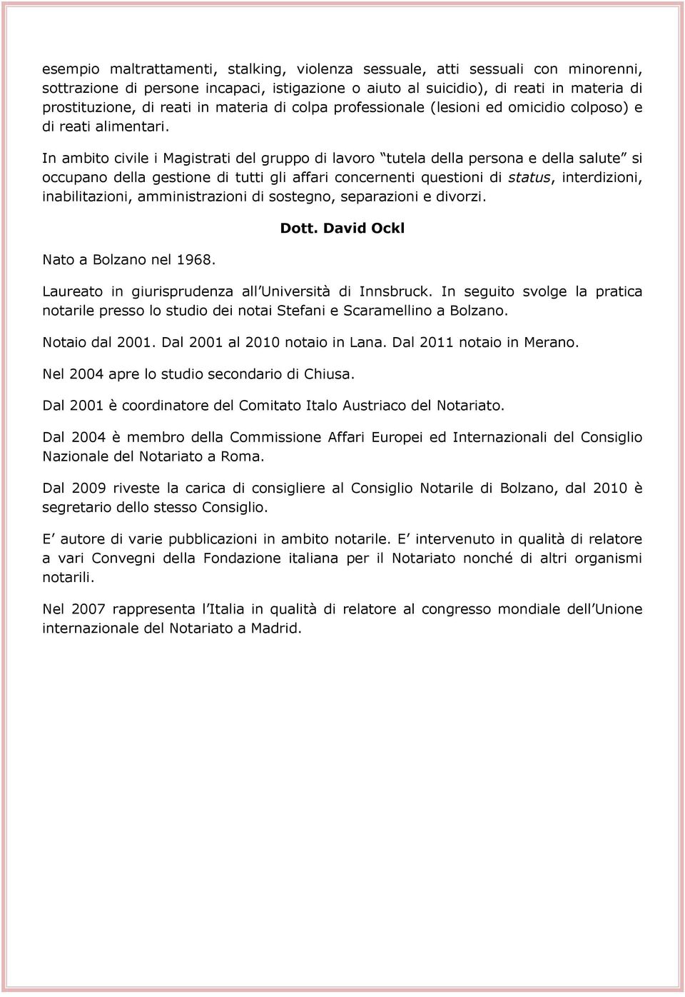 In ambito civile i Magistrati del gruppo di lavoro tutela della persona e della salute si occupano della gestione di tutti gli affari concernenti questioni di status, interdizioni, inabilitazioni,