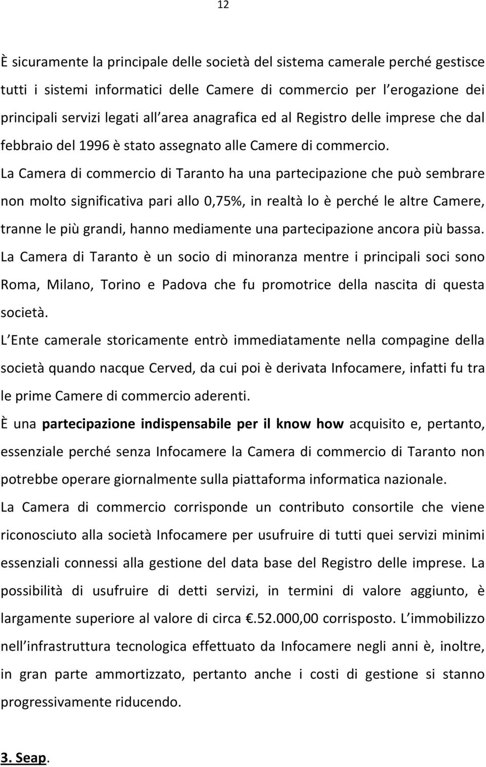 La Camera di commercio di Taranto ha una partecipazione che può sembrare non molto significativa pari allo 0,75%, in realtà lo è perché le altre Camere, tranne le più grandi, hanno mediamente una