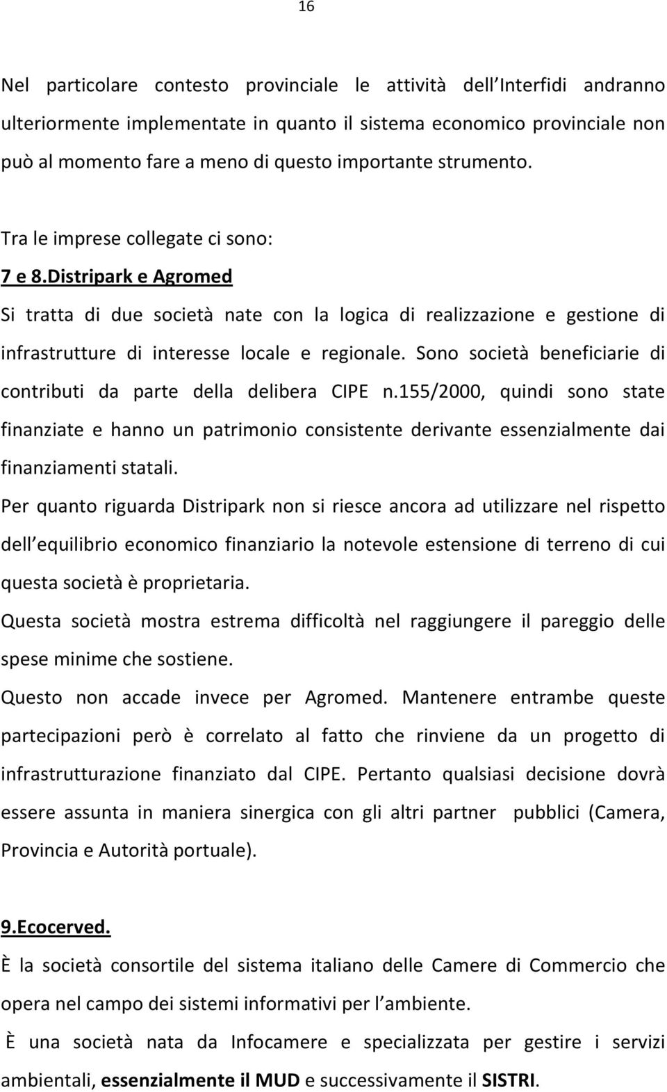 Sono società beneficiarie di contributi da parte della delibera CIPE n.155/2000, quindi sono state finanziate e hanno un patrimonio consistente derivante essenzialmente dai finanziamenti statali.