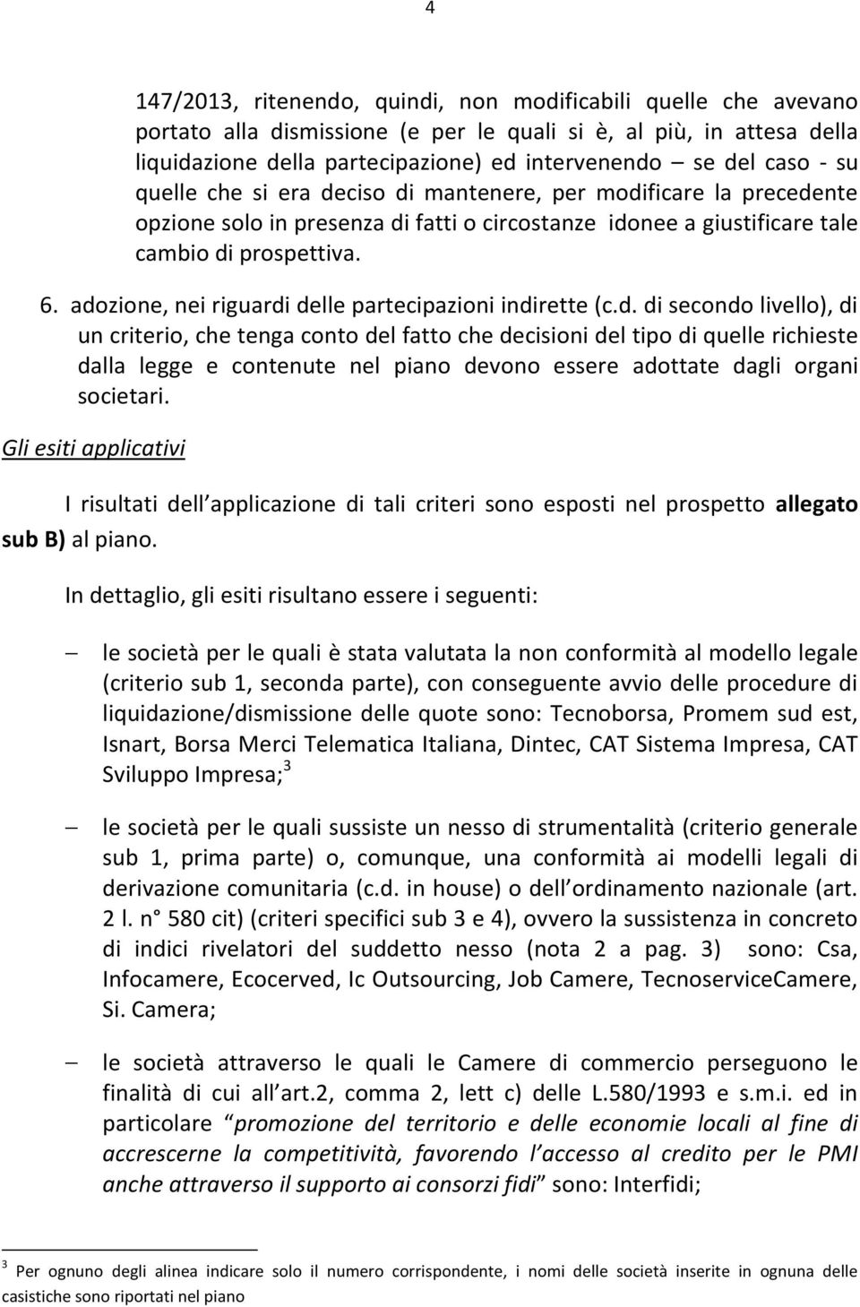 adozione, nei riguardi delle partecipazioni indirette (c.d. di secondo livello), di un criterio, che tenga conto del fatto che decisioni del tipo di quelle richieste dalla legge e contenute nel piano devono essere adottate dagli organi societari.