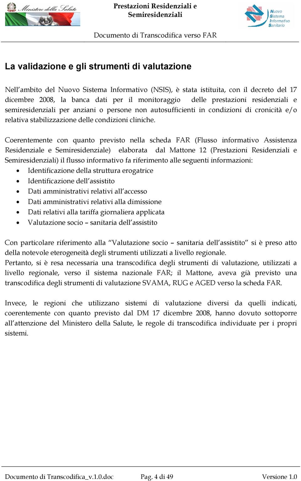 Coerentemente con quanto previsto nella scheda FAR (Flusso informativo Assistenza Residenziale e Semiresidenziale) elaborata dal Mattone 12 (Prestazioni Residenziali e ) il flusso informativo fa