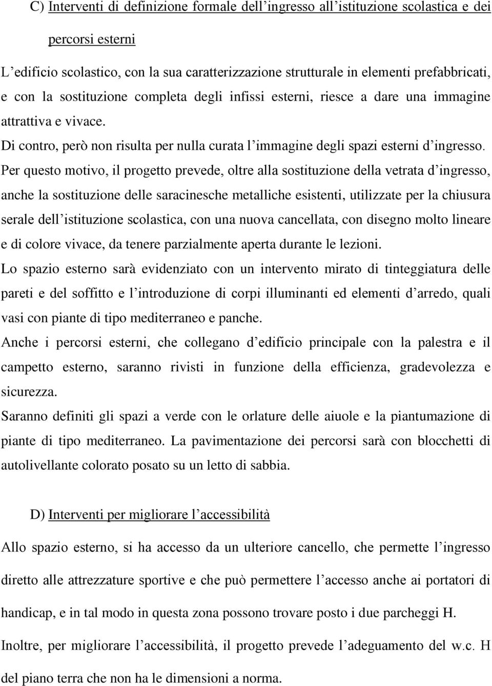 Per questo motivo, il progetto prevede, oltre alla sostituzione della vetrata d ingresso, anche la sostituzione delle saracinesche metalliche esistenti, utilizzate per la chiusura serale dell