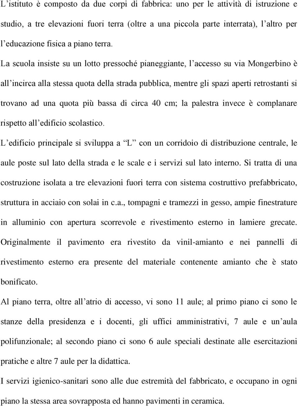 La scuola insiste su un lotto pressoché pianeggiante, l accesso su via Mongerbino è all incirca alla stessa quota della strada pubblica, mentre gli spazi aperti retrostanti si trovano ad una quota