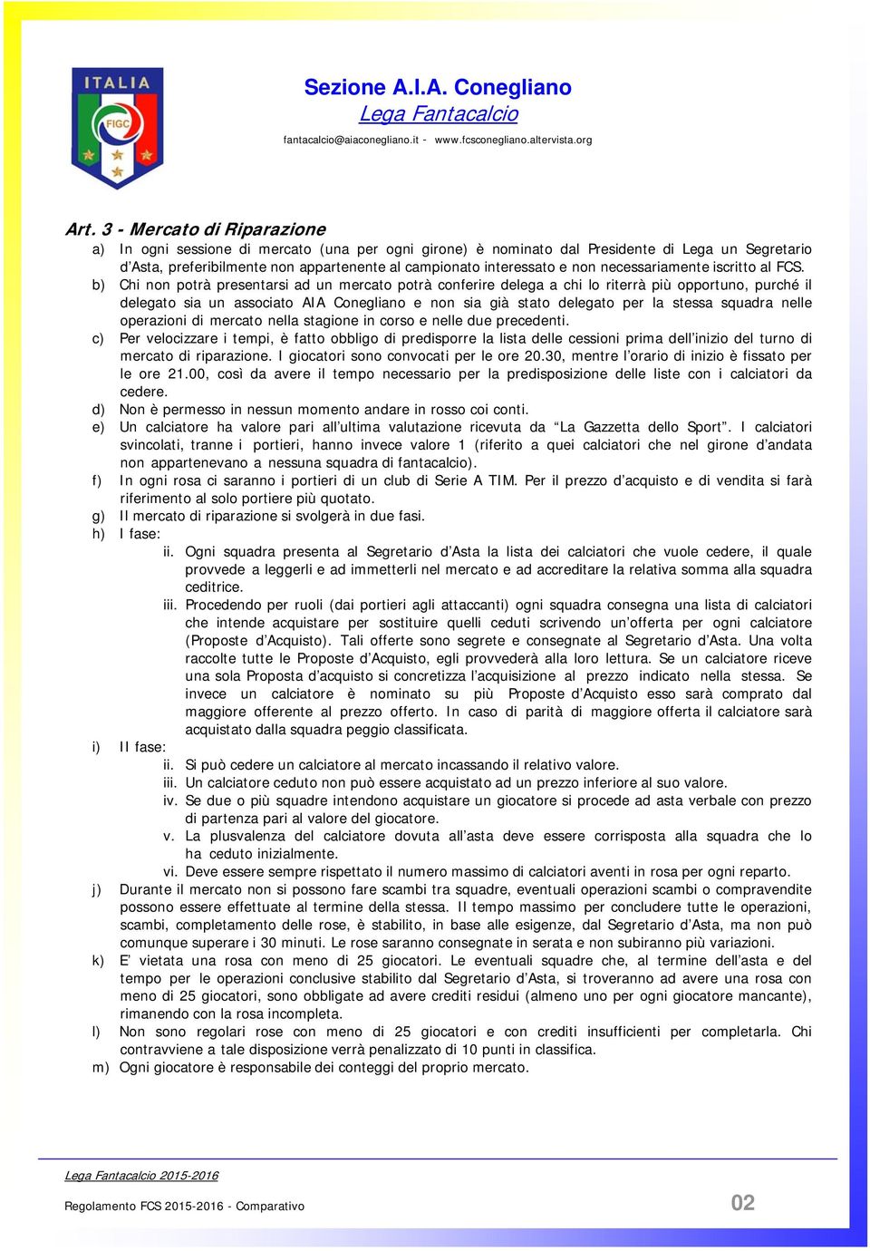 b) Chi non potrà presentarsi ad un mercato potrà conferire delega a chi lo riterrà più opportuno, purché il delegato sia un associato AIA Conegliano e non sia già stato delegato per la stessa squadra