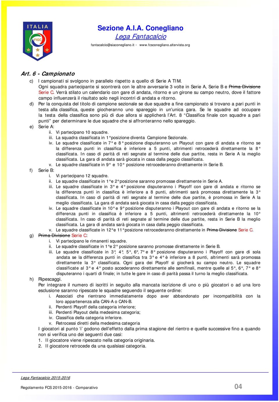 Verrà stilato un calendario con gare di andata, ritorno e un girone su campo neutro, dove il fattore campo influenzerà il risultato solo negli incontri di andata e ritorno.