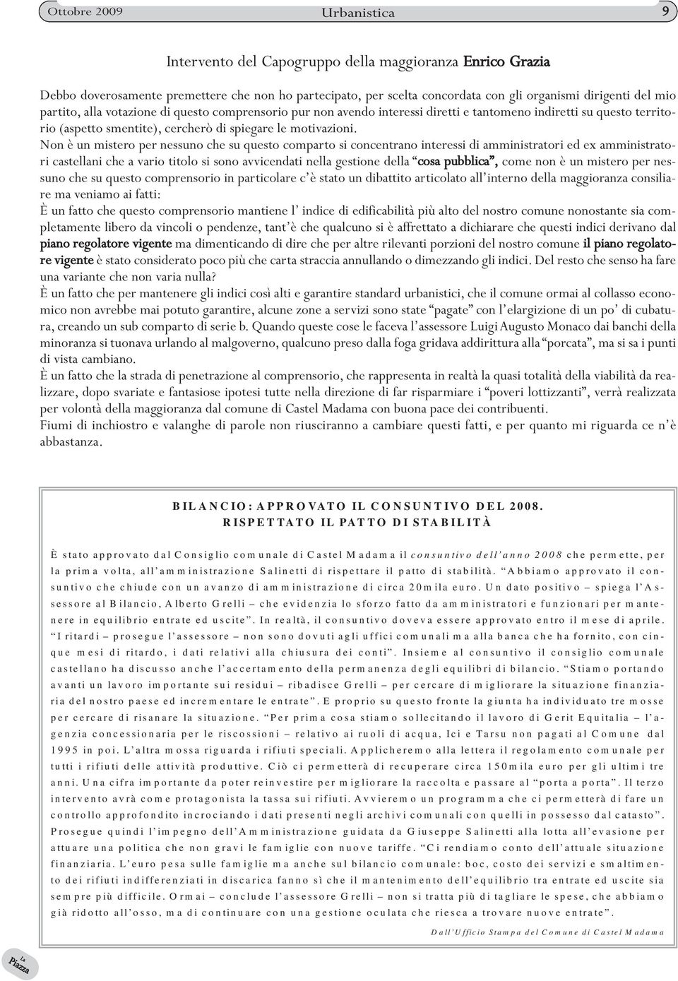 Non è un mistero per nessuno che su questo comparto si concentrano interessi di amministratori ed ex amministratori castellani che a vario titolo si sono avvicendati nella gestione della cosa