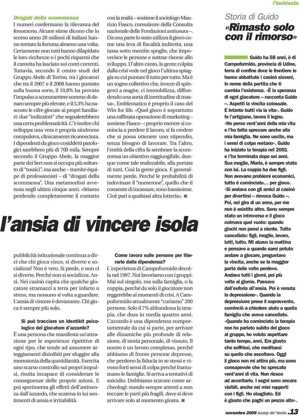 Tuttavia, secondo il centro studi del Gruppo Abele di Torino, tra i giocatori che tra il 2007 e il 2008 hanno puntato sulla buona sorte, il 10,8% ha provato l impulso a scommettere somme di denaro