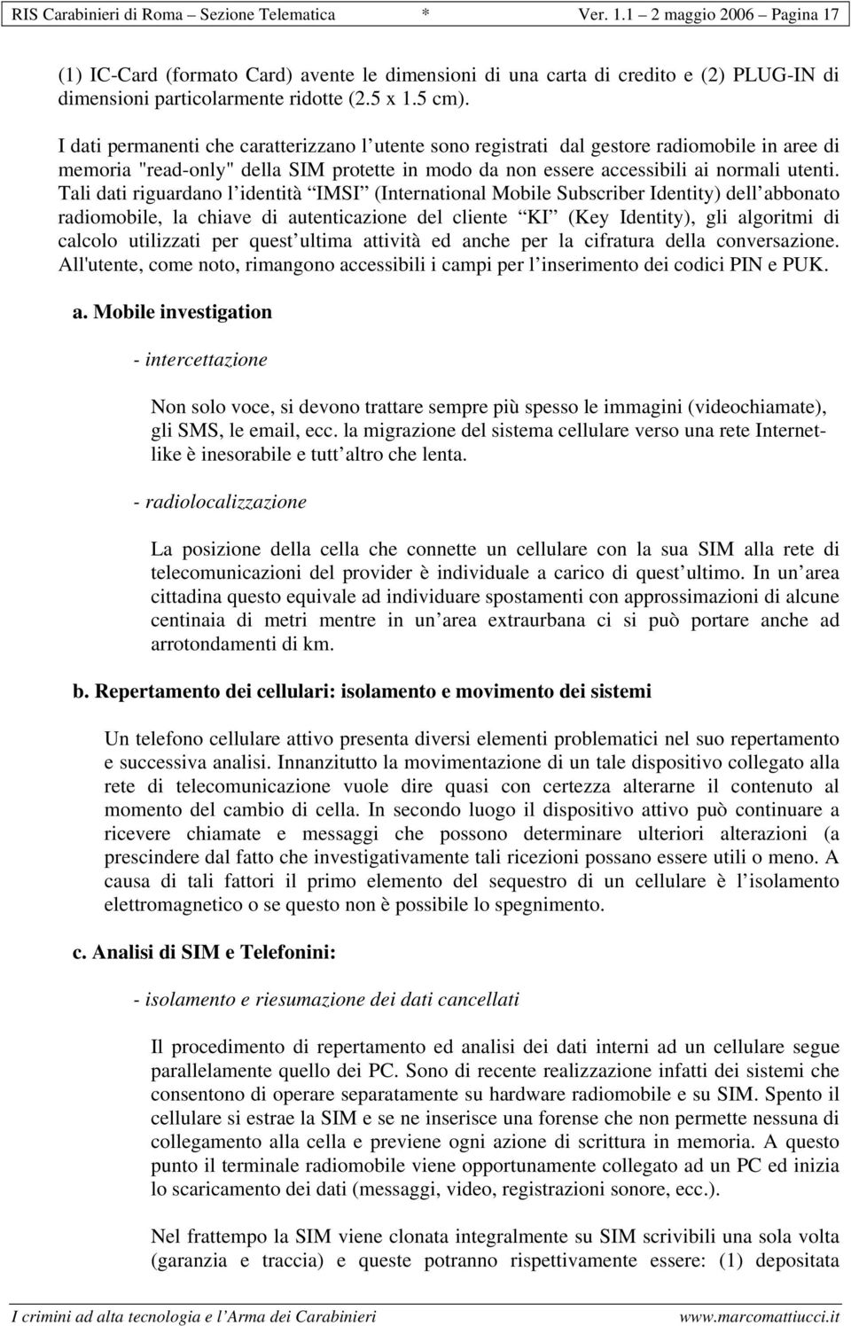 I dati permanenti che caratterizzano l utente sono registrati dal gestore radiomobile in aree di memoria "read-only" della SIM protette in modo da non essere accessibili ai normali utenti.